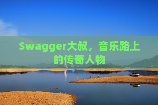 Swagger大叔，音乐路上的传奇人物