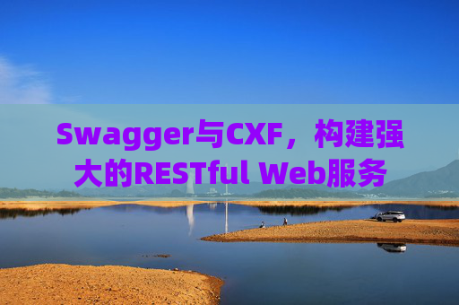 Swagger与CXF，构建强大的RESTful Web服务